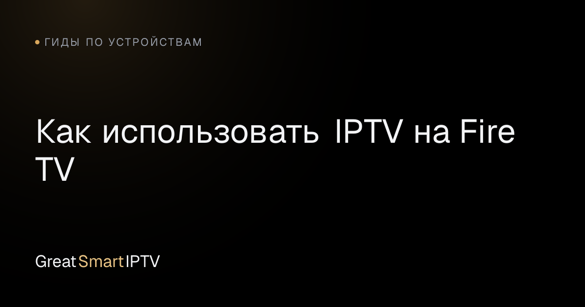 Гиды по устройствам — Как использовать IPTV на Fire TV